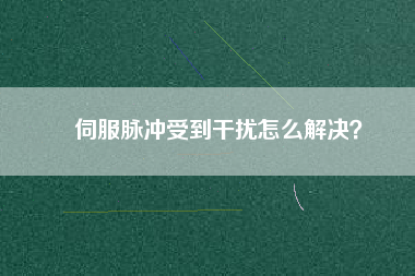 伺服脈沖受到干擾怎么解決？