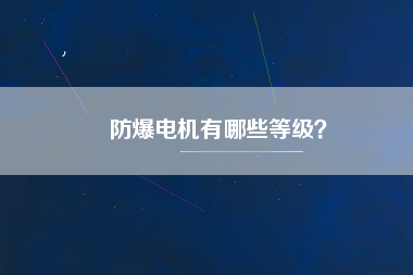防爆電機(jī)有哪些等級(jí)？