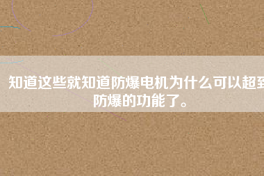 知道這些就知道防爆電機為什么可以超到防爆的功能了。