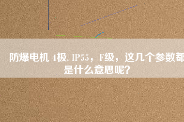 防爆電機 4極, IP55，F(xiàn)級，這幾個參數(shù)都是什么意思呢？