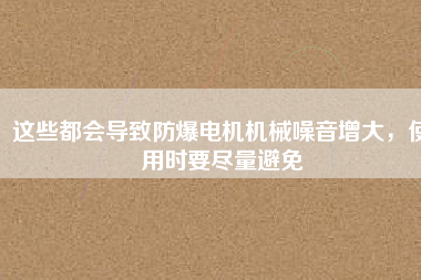 這些都會導(dǎo)致防爆電機(jī)機(jī)械噪音增大，使用時要盡量避免