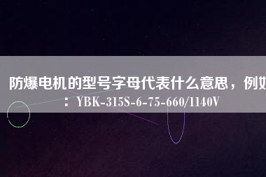 防爆電機的型號字母代表什么意思，例如：YBK-315S-6-75-660/1140V