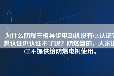 為什么防爆三相異步電動機沒有CE認證？想認證也認證不了呢？防爆型的，人家說CE不提供給防爆電機使用。
