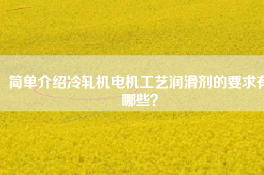 簡單介紹冷軋機電機工藝潤滑劑的要求有哪些？